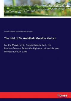 The trial of Sir Archibald Gordon Kinloch