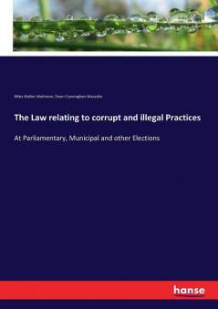 The Law relating to corrupt and illegal Practices