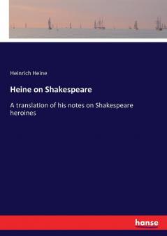 Heine on Shakespeare: A translation of his notes on Shakespeare heroines