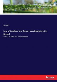 Law of Landlord and Tenant as Administered in Bengal: Act VIII of 1869 B.C. Second Edition