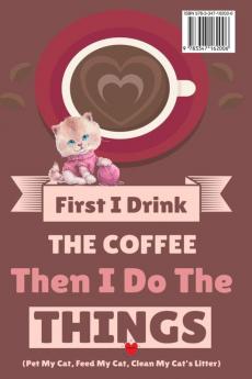 First I Drink The Coffee Then I Do The Things (Pet My Cat Feed My Cat Clean My Cat's Litter)