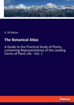 The Botanical Atlas: A Guide to the Practical Study of Plants containing Representatives of the Leading Forms of Plant Life - Vol. 1