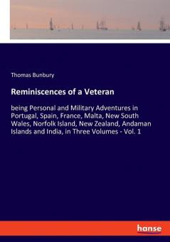 Reminiscences of a Veteran: being Personal and Military Adventures in Portugal Spain France Malta New South Wales Norfolk Island New Zealand Andaman Islands and India in Three Volumes - Vol. 1