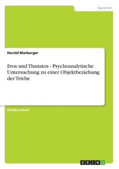 Eros und Thanatos - Psychoanalytische Untersuchung zu einer Objektbeziehung der Triebe