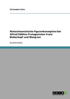 Nietzscheanistische Figurenkonzeption bei Alfred Döblins Protagonisten Franz Bieberkopf und Wang-lun