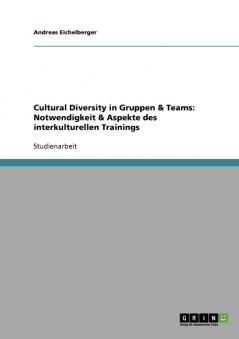 Cultural Diversity in Gruppen und Teams. Notwendigkeit und Aspekte des interkulturellen Trainings