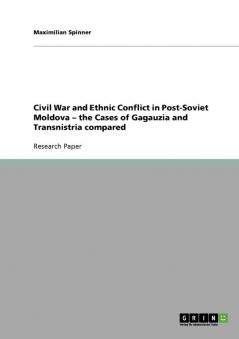 Civil War and Ethnic Conflict in Post-Soviet Moldova - the Cases of Gagauzia and Transnistria compared