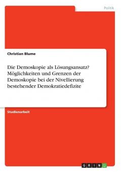 Die Demoskopie als L��sungsansatz? M��glichkeiten und Grenzen der Demoskopie bei der Nivellierung bestehender Demokratiedefizite