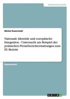 Nationale Identität und europäische Integration - Untersucht am Beispiel der polnischen Presseberichterstattungen zum EU-Beitritt