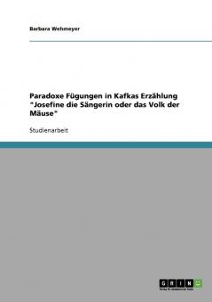 Paradoxe Fügungen in Kafkas Erzählung Josefine die Sängerin oder das Volk der Mäuse