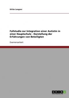Fallstudie zur Integration einer Autistin in einer Hauptschule - Darstellung der Erfahrungen von Beteiligten