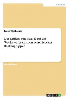 Der Einfluss von Basel II auf die Wettbewerbssituation verschiedener Bankengruppen
