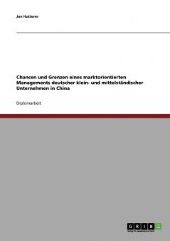 Chancen und Grenzen eines marktorientierten Managements deutscher klein- und mittelständischer Unternehmen in China