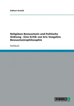 Religiöses Bewusstsein und Politische Ordnung - Eine Kritik von Eric Voegelins Bewusstseinsphilosophie