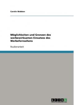 Möglichkeiten und Grenzen des werbewirksamen Einsatzes des Werbefernsehens