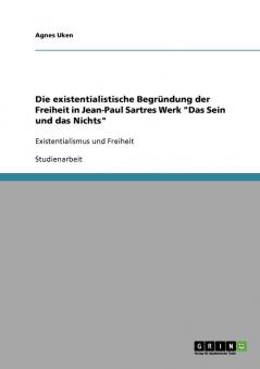 Die existentialistische Begründung der Freiheit in Jean-Paul Sartres Werk Das Sein und das Nichts