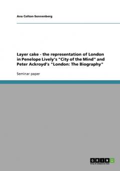 Layer cake - the representation of London in Penelope Lively's City of the Mind and Peter Ackroyd's London