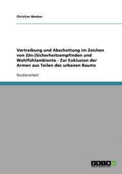 Vertreibung und Abschottung im Zeichen von (Un-)Sicherheitsempfinden und Wohlfühlambiente  -  Zur Exklusion der Armen aus Teilen des urbanen Raums