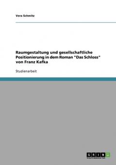 Raumgestaltung und gesellschaftliche Positionierung in dem Roman Das Schloss von Franz Kafka