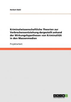 Kriminalwissenschaftliche Theorien zur Verbrechensentstehung dargestellt anhand der Wirkungshypothesen von Kriminalität in den Massenmedien