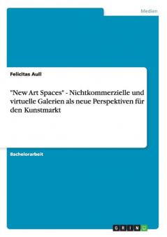 New Art Spaces - Nichtkommerzielle und virtuelle Galerien als neue Perspektiven für den Kunstmarkt