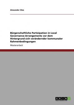 Bürgerschaftliche Partizipation in Local Governance-Arrangements vor dem Hintergrund sich verändernder kommunaler Rahmenbedingungen