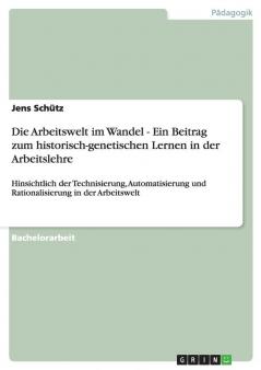 Die Arbeitswelt im Wandel - Ein Beitrag zum historisch-genetischen Lernen in der Arbeitslehre