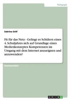 Fit für das Netz - Gelingt es Schülern eines 4. Schuljahres sich auf Grundlage eines Medienkonzeptes Kompetenzen im Umgang mit dem Internet anzueignen und anzuwenden?