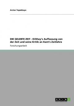 DIE GELEBTE ZEIT - Dilthey's Auffassung von der Zeit und seine Kritik an Kant's Zeitlehre