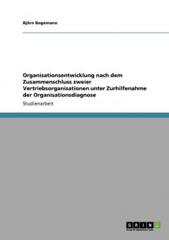Organisationsentwicklung nach dem Zusammenschluss zweier Vertriebsorganisationen unter Zurhilfenahme der Organisationsdiagnose