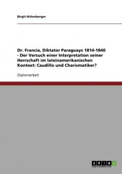 Dr. Francia Diktator Paraguays 1814-1840 - Der Versuch einer Interpretation seiner Herrschaft im lateinamerikanischen Kontext