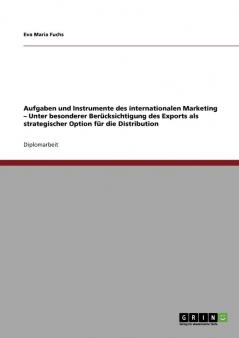 Aufgaben und Instrumente des internationalen Marketing  -  Unter besonderer Berücksichtigung des Exports als strategischer Option für die Distribution