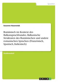 Rumänisch im Kontext des Balkansprachbundes. Balkanische Strukturen des Rumänischen und andere romanischen Sprachen (Französisch Spanisch Italienisch)