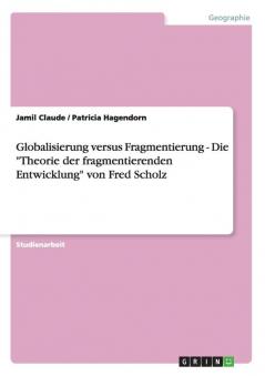 Globalisierung versus Fragmentierung  -  Die Theorie der fragmentierenden Entwicklung von Fred Scholz