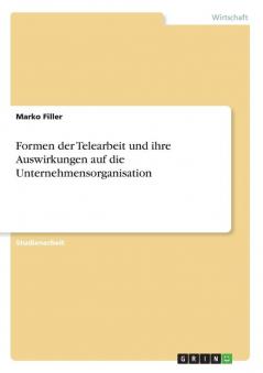 Formen der Telearbeit und ihre Auswirkungen auf die Unternehmensorganisation