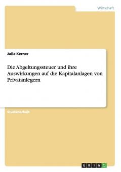 Die Abgeltungssteuer und ihre Auswirkungen auf die Kapitalanlagen von Privatanlegern