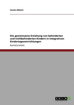 Die gemeinsame Erziehung von behinderten und nichtbehinderten Kindern in integrativen Kindertageseinrichtungen