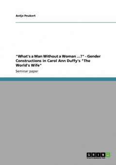 What's a Man Without a Woman ...? - Gender Constructions in Carol Ann Duffy's The World's Wife