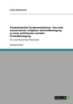 Protestantischer Fundamentalismus - Von einer konservativen religi��sen Sammelbewegung zu einer politisierten sozialen Protestbewegung