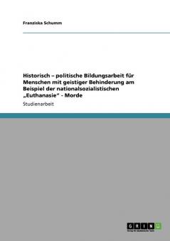 Historisch - politische Bildungsarbeit f��r Menschen mit geistiger Behinderung am Beispiel der nationalsozialistischen  ���Euthanasie - Morde