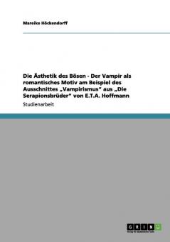 Die Ästhetik des Bösen - Der Vampir als romantisches Motiv am Beispiel des Ausschnittes „Vampirismus aus „Die Serapionsbrüder von E.T.A. Hoffmann