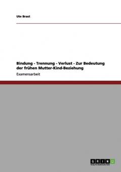 Bindung Trennung Verlust. Die Bedeutung der frühen Mutter-Kind-Beziehung.