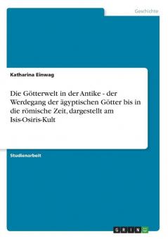Die Götterwelt in der Antike - der Werdegang der ägyptischen Götter bis in die römische Zeit dargestellt am Isis-Osiris-Kult