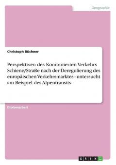 Perspektiven des Kombinierten Verkehrs Schiene/Straße nach der Deregulierung des europäischen Verkehrsmarktes - untersucht am Beispiel des Alpentransits
