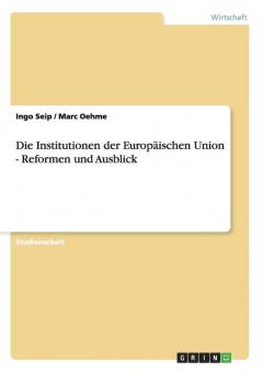 Die Institutionen der Europäischen Union - Reformen und Ausblick