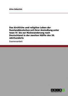 Das kirchliche und religiöse Leben der Russlanddeutschen seit ihrer Ansiedlung unter Iwan IV. bis zur Rückwanderung nach Deutschland in der zweiten Hälfte des 20. Jahrhunderts