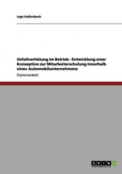 Unfallverh��tung im Betrieb - Entwicklung einer Konzeption zur Mitarbeiterschulung innerhalb eines Automobilunternehmens