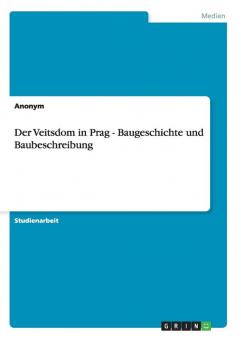 Der Veitsdom in Prag - Baugeschichte und Baubeschreibung