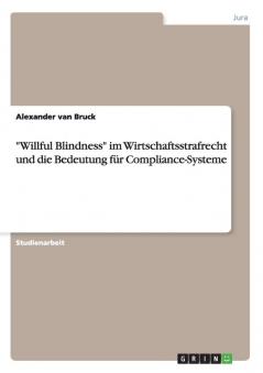 Willful Blindness im Wirtschaftsstrafrecht und die Bedeutung für Compliance-Systeme