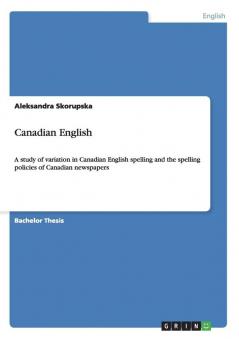 Canadian English: A study of variation in Canadian English spelling and the spelling policies of Canadian newspapers